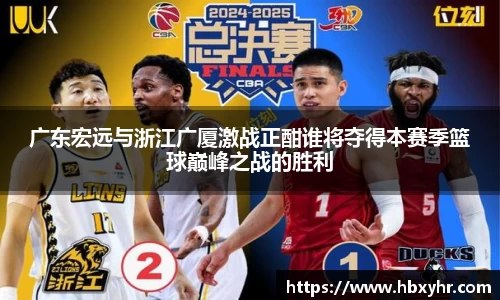 广东宏远与浙江广厦激战正酣谁将夺得本赛季篮球巅峰之战的胜利