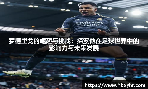 罗德里戈的崛起与挑战：探索他在足球世界中的影响力与未来发展