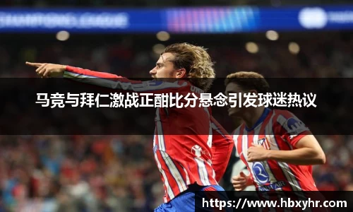 马竞与拜仁激战正酣比分悬念引发球迷热议