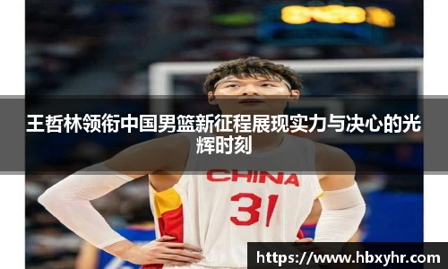 王哲林领衔中国男篮新征程展现实力与决心的光辉时刻