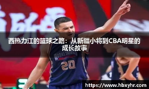 西热力江的篮球之路：从新疆小将到CBA明星的成长故事