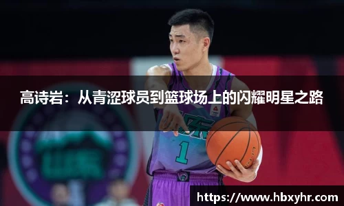 高诗岩：从青涩球员到篮球场上的闪耀明星之路